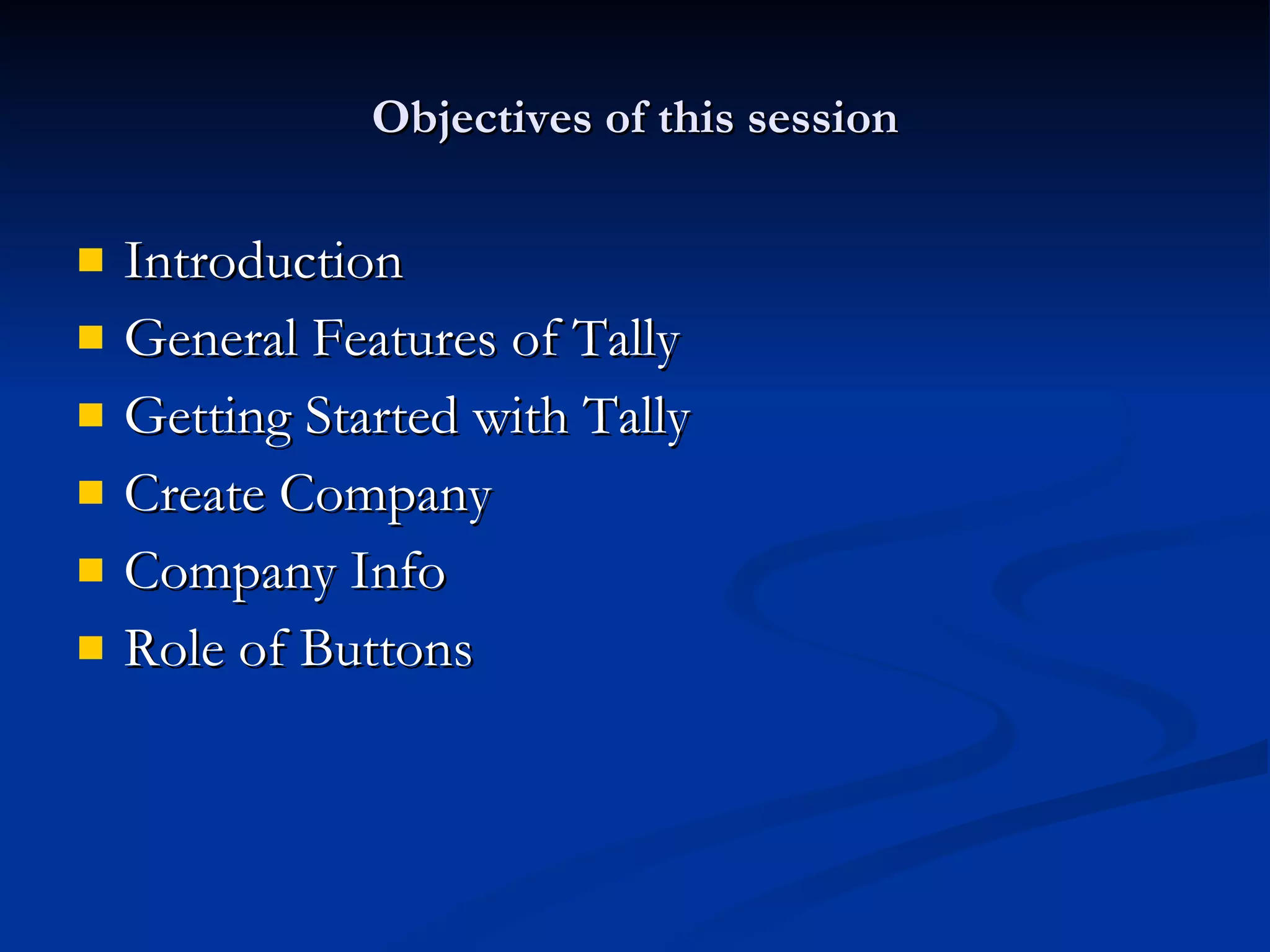 Objectives of this session Introduction General Features of Tally Getting Started with Tally Create Company Company Info Role of Buttons 