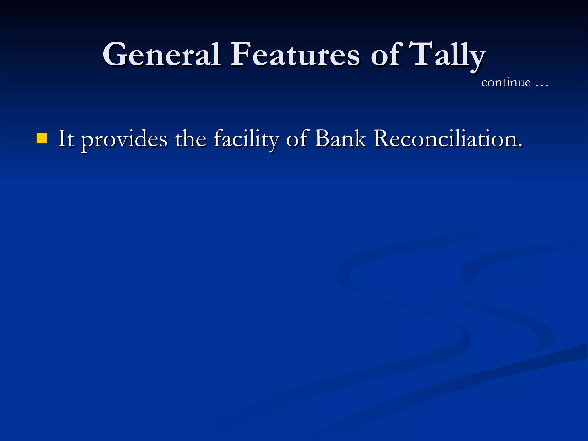 General Features of Tally It provides the facility of Bank Reconciliation.  continue … 