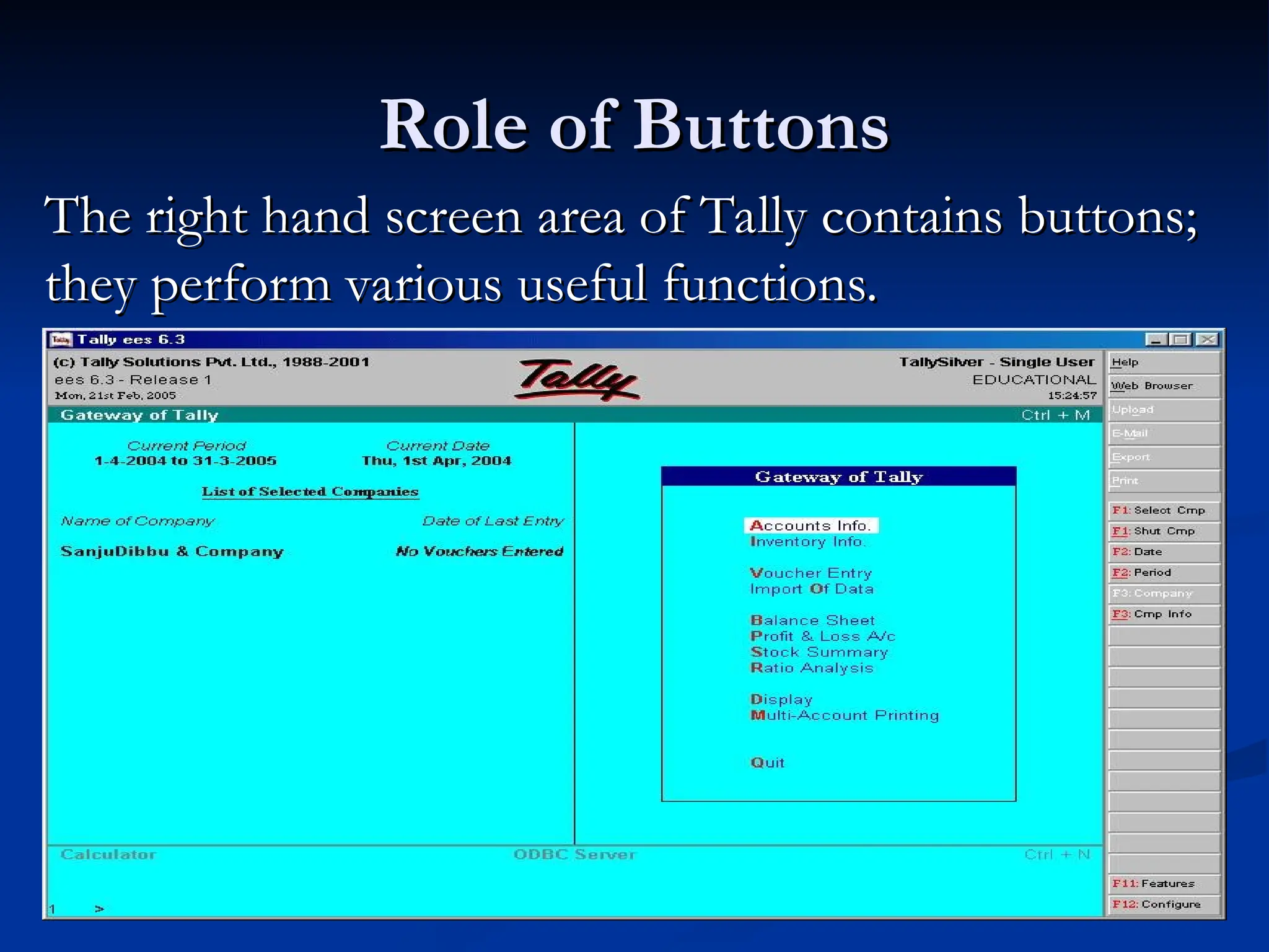Role of Buttons
Role of Buttons
The right hand screen area of Tally contains buttons;
The right hand screen area of Tally contains buttons;
they perform various useful functions.
they perform various useful functions.
 