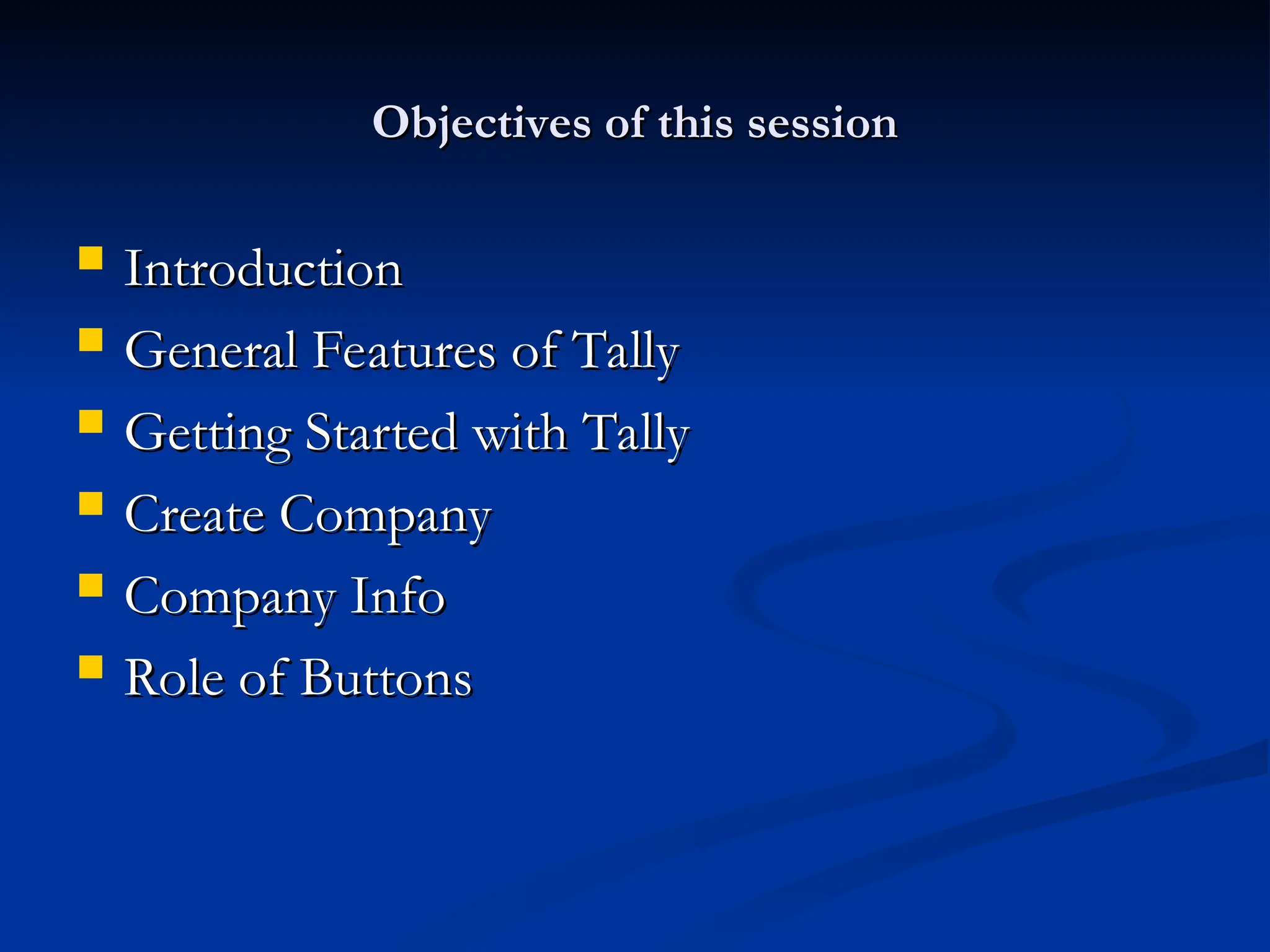 Objectives of this session
Objectives of this session
 Introduction
Introduction
 General Features of Tally
General Features of Tally
 Getting Started with Tally
Getting Started with Tally
 Create Company
Create Company
 Company Info
Company Info
 Role of Buttons
Role of Buttons
 