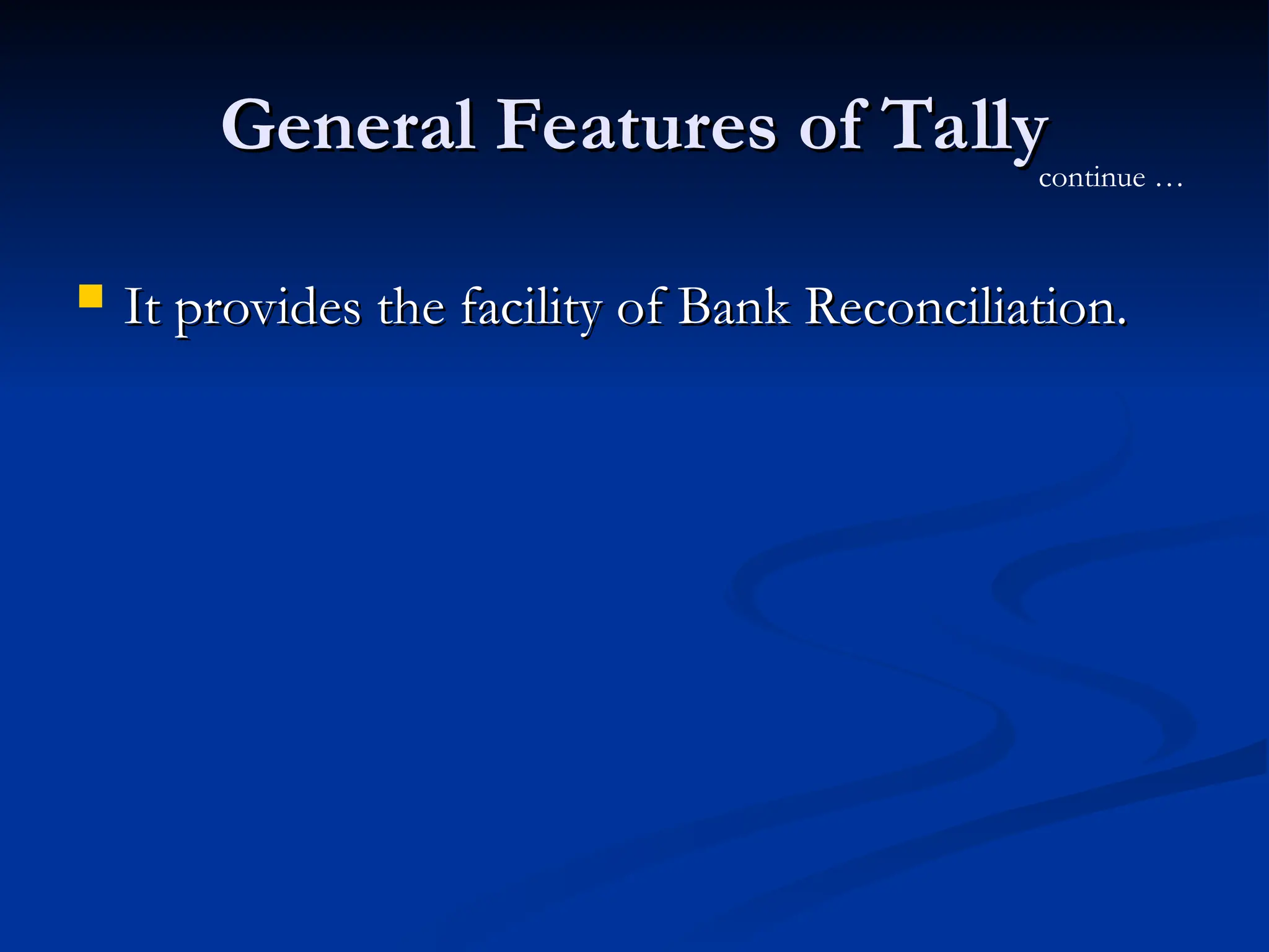 General Features of Tally
General Features of Tally
 It provides the facility of Bank Reconciliation.
It provides the facility of Bank Reconciliation.
continue …
 