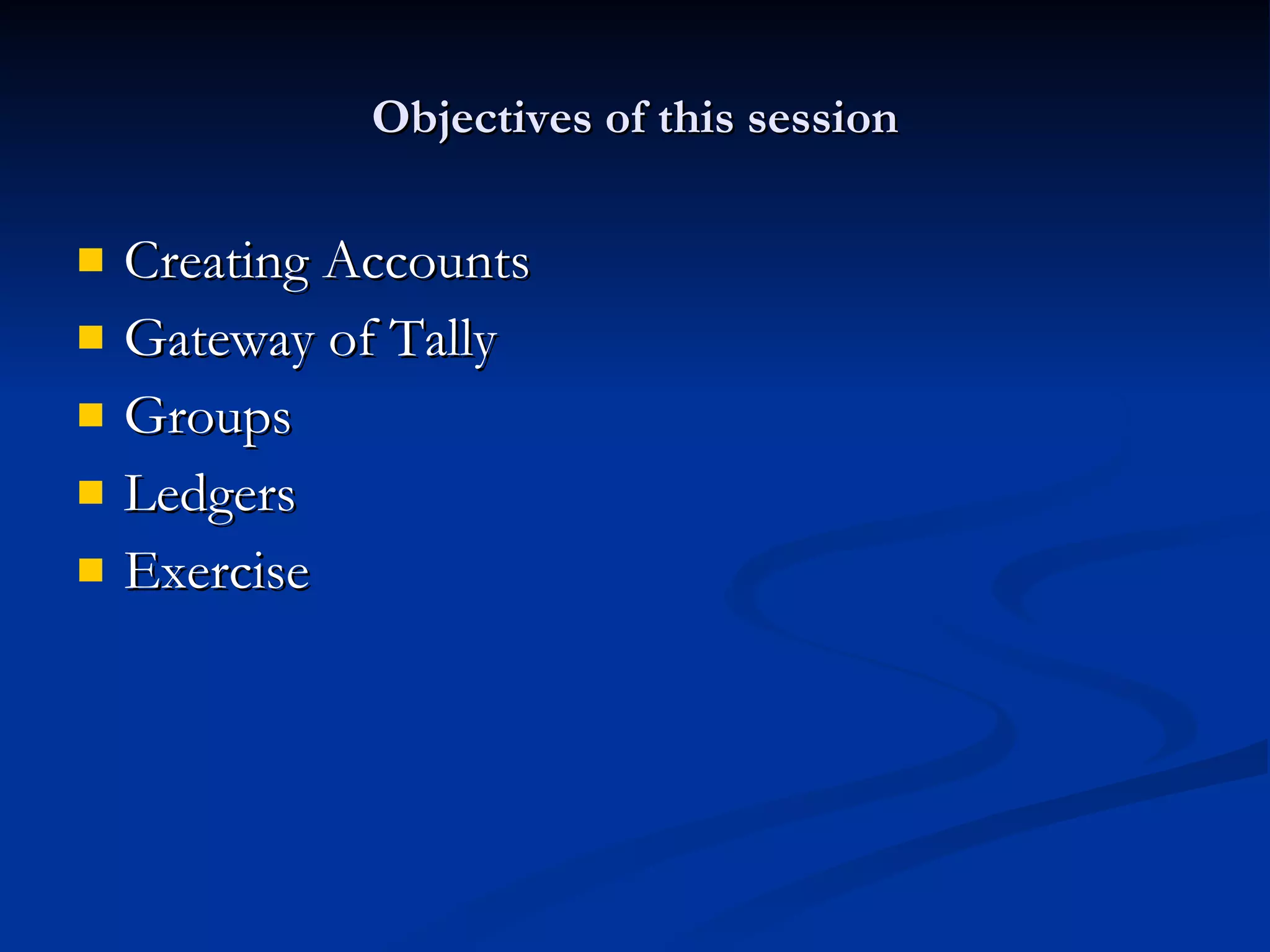 Objectives of this session Creating Accounts Gateway of Tally Groups Ledgers Exercise  