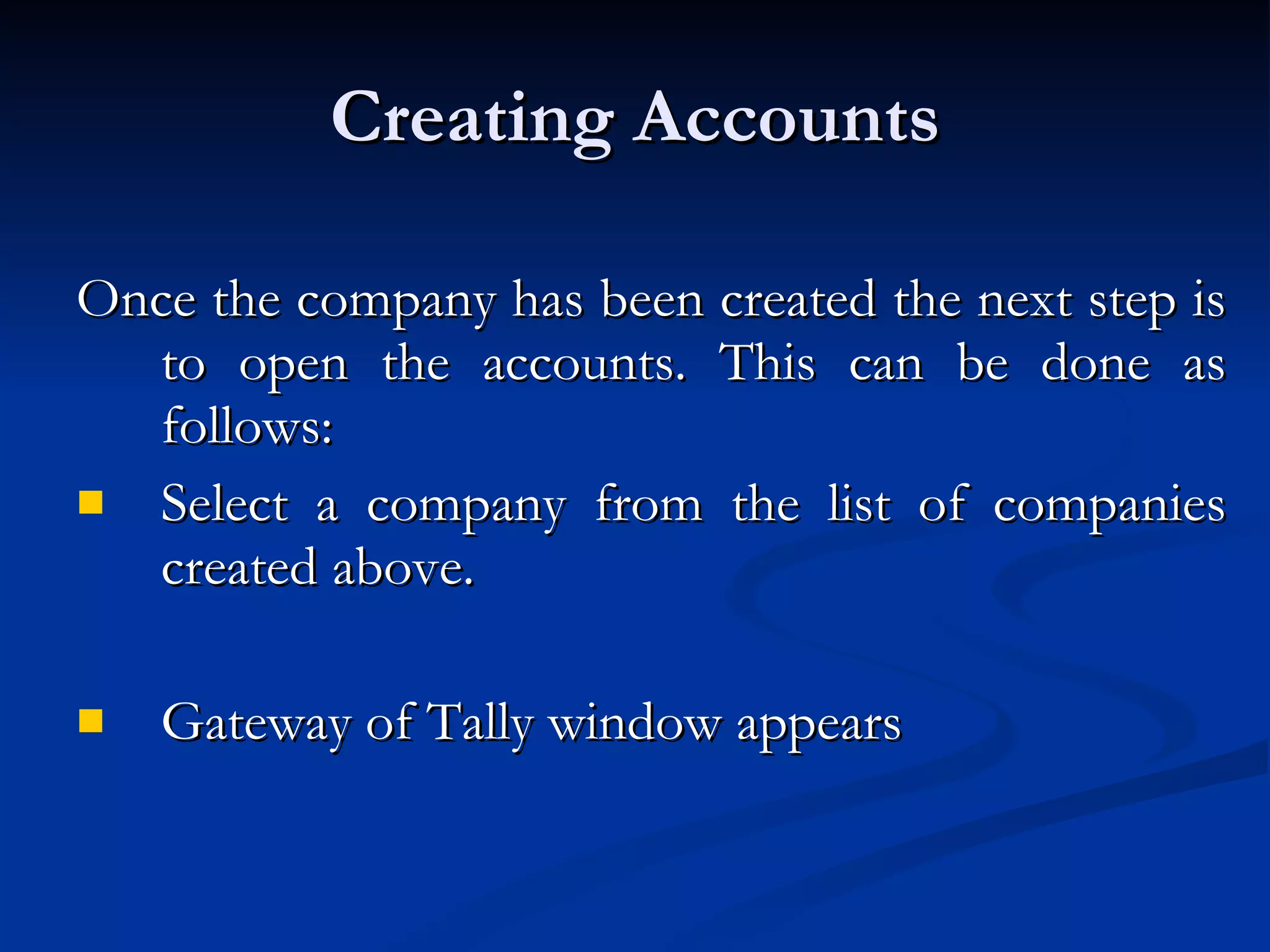 Creating Accounts Once the company has been created the next step is to open the accounts. This can be done as follows: Select a company from the list of companies created above. Gateway of Tally window appears  