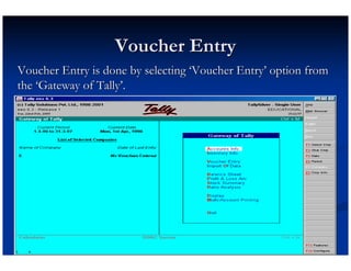Voucher Entry
Voucher Entry is done by selecting ‘Voucher Entry’ option from
the ‘Gateway of Tally’.
 