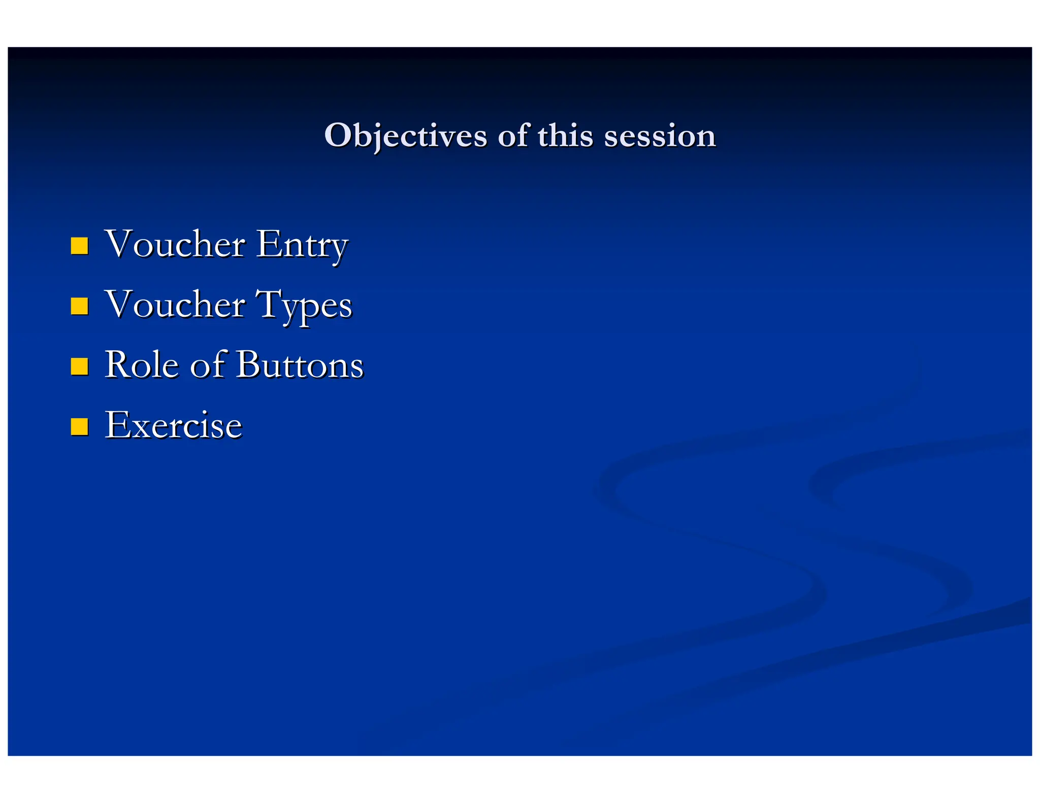 Objectives of this session
Objectives of this session

 Voucher Entry
Voucher Entry

 Voucher Types
Voucher Types

 Role of Buttons
Role of Buttons

 Exercise
Exercise
 