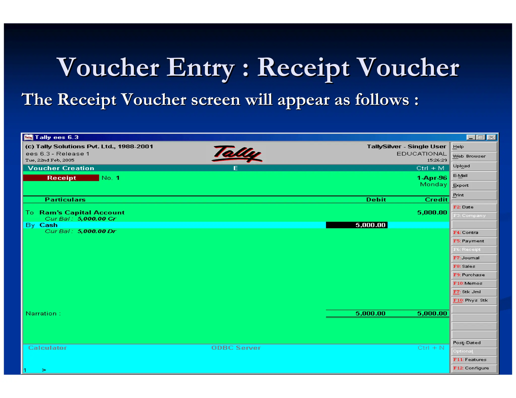 Voucher Entry : Receipt Voucher
Voucher Entry : Receipt Voucher
The Receipt Voucher screen will appear as follows :
The Receipt Voucher screen will appear as follows :
 