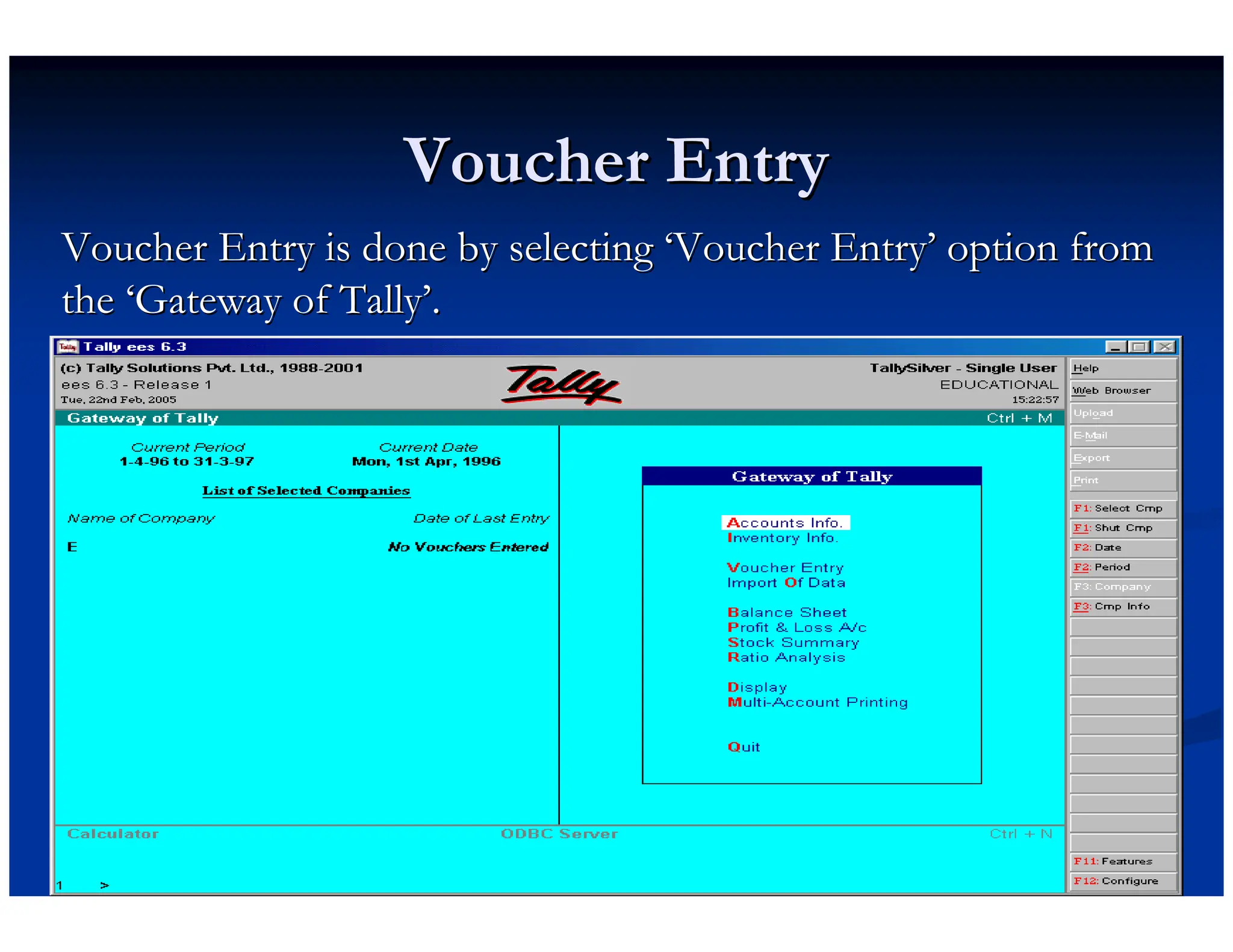 Voucher Entry
Voucher Entry
Voucher Entry is done by selecting
Voucher Entry is done by selecting ‘
‘Voucher Entry
Voucher Entry’
’ option from
option from
the
the ‘
‘Gateway of Tally
Gateway of Tally’
’.
.
 