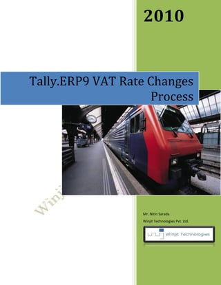 2010


Tally.ERP9 VAT Rate Changes
                    Process




                  Mr. Nitin Sarada
                  Winjit Technologies Pvt. Ltd.
 
