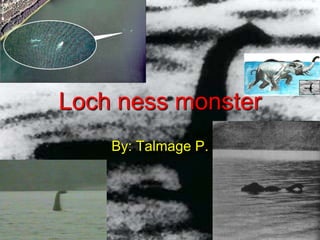Loch ness monster
    By: Talmage P.
 