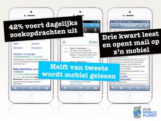 42% voert dagelijks
zoekopdrachten uit
Helft van tweets
wordt mobiel gelezen
Drie kwart leest
en opent mail op
z’n mobiel
 