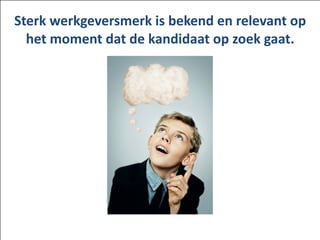 Sterk	
 werkgeversmerk	
 is	
 bekend	
 en	
 relevant	
 op	
  
het	
 moment	
 dat	
 de	
 kandidaat	
 op	
 zoek	
 gaat.	
 
 