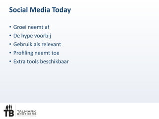 Social	
 Media	
 Today
• Groei	
 neemt	
 af	
 
• De	
 hype	
 voorbij	
 
• Gebruik	
 als	
 relevant	
 	
 
• Proﬁling	
 neemt	
 toe	
 
• Extra	
 tools	
 beschikbaar
 