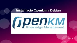 Instal·lació Openkm a Debian
Pau N.
 