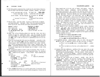 LEONARD        TALMY                                                                                                                 Lexicalizaiion patterrts          149
148

36 The final genitive expression here would now be only literary. However,                        forms named next in the text, such as English verb particles, Latin veib
  there are other verbs that take a colloquial mit phrase containing the Figure:                  prefixes, Chinese resultative compléments, and the non-inflectional       affíxes in
                                                                                                  the Atsugewi polysynthetic verb. Probably also deserving satellite status are
          (a) Ich warf faule Apfel auf ihn    Ich bewarf ihn     fallen Apfeln                    such compound-forming verbal adjuncts as the first element in English (to)
               ‘I threw rotten apples at hhn’ ‘1 pelted him with rotten apples’                   test-drive; on the’other hand, free adverbs, even ones related semantically to
          (b) Ich schenkte ihm das Fahrrad Ich beschenkte ihn mit dem                             the ,verb root rather than (say) to the whole clause, seem less like satellites.
                                                   Fahrrad                                        AIso seeming to merit satelbte status are the incorpoiated nouti in Iroquoian
              ‘1 “presented” the bicycle to        ‘1 “presented” him with the                    polysynthetic verbs, whereas pronominal clitics as in French seem.less to do
             him                                   bicycle’                                       so and full noti phrases are entirely excluded. What status sbouId be
                                                                                                  acwrded such verbphrase forms as a negative element or closed-class
37 Tbe two valence types here pertain not only to verbs but also to adjectival                    particles like English only and even is uncertain. It is not clear whether this
   and larger constructions that express affect. Thus, the expressions italicized                 indeterminacy       is due to the present theory’s early stage of development or to
   below can be used only with the case-frame surround shown for them:                            a cline-like character for the satellite category.       :
   Stimuhs 42.5 subject                             Experiencer as subject                    4~ There appears to be a universal tendency toward sat&te formation:
   That ti odd to me                                1 am glad about that                          elements .with certain types of meaning tend to leave the loc+ions in a
   That is of importance to me                      1 am in fear of that                          sentence where tbey logi&ly belong and move into the verb complex. ‘Phis
   That got the goat of me-t gol                    1 jIew off the handie over that               tendency, whose extreme expression is polysynthesis, is also regularly
      my goat                                                                                     evident in smaller degrees. Examples in English are the negative and other
38 Enghsh used to favor Stimulus-subject even more than it does now, but a                        emphatic modifiers on nouns:
   number of verbs have shifted their valence type. For example, the affect                                (a) *Nut Jóan hit himJ JÓan didn’t hit him
   ved rue and like - as well as the sensation verb hunger and the cognition                               (b) Even Joan hit him j J óan even bit him
   verb think - used to take the Experiencer as grammatical object but now take
                                                                                                           (c) Joan gave him on!y one+Joan oraiy gave hirn óne
   it as subject.
3g These lists avoid verbs that refer more to an affect-related          action than to the   43 Not al1 Path expressions permit omissions of.this so+ Such is the case with
   affect itself. For example, quuke and ranf - candidates for the Experienccr-                   up to in the sense of.’ ‘approach’ and also with into in the sense of ‘colli&on’:.
   subject group - really refer directly to the subject’s overt actions, and oniy                          (a) When 1 saw Joan on the comer, 1 walked up to her (‘. . . walked
   impiy his/her accompanying affect of fear or anger. Similarly, hnrass and                                    up)
   placafe - potentially Stimulus-subject verbs - refer more to the activities of                          (b) It ds too dark to see the tree, so be walked into it (*. . . walked
    an externa1 Agent than to the resultant state of ir-ritation or calm in the
                                                                                                                b)
    Experiencer.
40 Phis arrangement applies as well to verbs of sensation. Thus, ‘be cold’ is
                                                                                              4.4 Judging from their di&bution, satellites of this type seem to be an areal
                                                                                                  phenomenon rather than a genetic one. Thus,. Atsugewi and Klamath,
    lexicalized from the point of view of the Experiencer feeling the sensation.
    -Ah& is added for the perspective             of the Stirnulus object rendering the            neighboring but unrelated languages, both have extensive s$xal systems of
                                                                                                   these, satellites. But the Pomo languages,. related to Atsugewi and sharing
    sensation:
    (a) verb root:                       -yi:skap-         ‘feel cold’                             with it the extensive instrumental prefix system (see section 2.5), quite lack
         inflectional &-set:             .g ‘_ w- -=       ‘I - subject (3d person-object)’        Path + Ground satellites.
         /s-‘-w-yi:skap -“/ * [&ye&tph]
                                                                                              45 Though this may remove some of Atsugewi’s mystiqbe; notice that the
         ‘1 am cold (i.e., feel cold)’                                                             German satellite entgegen- also has the ‘in going to meet’ meaning, as in
                                                                                                   entgegenlaufen      b-un to meet’, while Latin ob- parallels Atsugewi -ikc still
     {b) verb root:                       -yi:skap-         ‘feel cold                             further in having both the ‘meeting’ and the ‘passage-blocking’ meanings, as
         valence-shifting      sufl%:     -ah&              ‘from Stimulus to Experiencer’         in occurrere ‘run to meet’ and obstruere ‘build so as to block &f’:
         inflectional affix-set:          ‘- w- -a          ‘3d person-subject’               46 The Atsugewi polysynthetic verb can background.still          more: Deixis and four
         /‘-w-yi:skap-ah&-“/        3 [&ye&páh&a]                                                  additional nominal roles - Agent, Inducer, Companion, and Beneficiary.
          ‘It is cold (i.e., to the touch)’                                                        However, Deixis is distinguished only as .between ‘hither’ and ‘hence’,, and
 41 Tbere is some indeterminacy as to exactly which kinds of constituents found                    the nominal roles only as to person and number or, in certain circumstances,
    in construction with a verb root merit satellite designation. Clearest are the                 merely their presente in the referent situation.
 