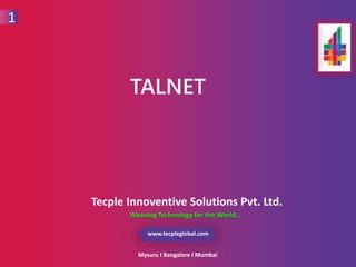 1
www.tecpleglobal.com
1
Tecple Innoventive Solutions Pvt. Ltd.
Weaving Technology for the World…
Mysuru I Bangalore I Mumbai
TALNET
 