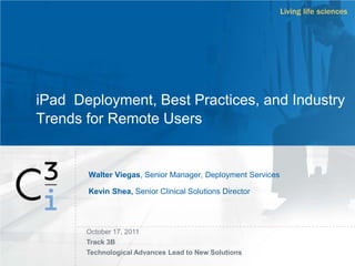 iPad Deployment, Best Practices, and Industry
Trends for Remote Users
Walter Viegas, Senior Manager, Deployment Services
Kevin Shea, Senior Clinical Solutions Director
October 17, 2011
Track 3B
Technological Advances Lead to New Solutions
 
