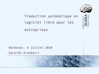 Traduction automatique en
        logiciel libre pour les

        entreprises



Bordeaux, 6 juillet 2010
Garbiñe Aranbarri




         Traduction automatique en logiciel libre pour les entreprises   09/07/2010   1/45
 