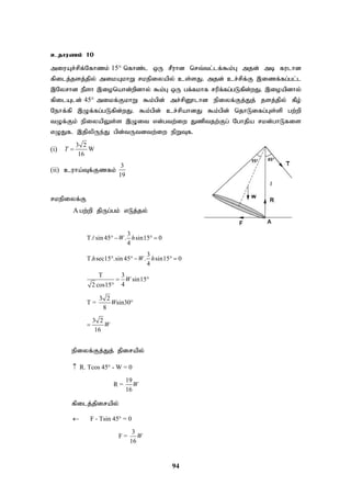 94
cjhuzk; 10
miuAr;rpf;Nfhzk; 15° nfhz;l xU rPuhd nrt;tl;lf;$k;G mjd; mb fulhd
fpilj;jsj;jpy; mikAkhW rkepiyapy; cs;sJ. mjd; cr;rpf;F ,izf;fg;gl;l
,Nyrhd ePsh ,ionahd;wpdhy; $k;G xU gf;fkhf rupf;fg;gLfpd;wJ. ,ioapdhy;
fpilAld; 45° mikf;FkhW $k;gpd; mr;rpD}lhd epiyf;Fj;Jj; jsj;jpy; fPo;
Nehf;fp ,Of;fg;gLfpd;wJ. $k;gpd; cr;rpahdJ $k;gpd; njhLifg;Gs;sp gw;wp
tOf;Fk; epiyapYs;s ,Oit vd;gtw;iw Jzptjw;Fg; Nghjpa rkd;ghLfis
vOJf. ,jpypUe;J gpd;tUtdtw;iw epWTf.
(i)
3 2
W
16
T 
(ii) cuha;Tf;Fzfk;
3
19
rkepiyf;F
A gw;wp jpUg;gk; vLj;jy;
3
T. sin 45 . sin15 0
4
3
T. sec15 .sin 45 . sin15 0
4
T 3
sin15
4
2 cos15
3 2
T = sin30
8
3 2
16
W h
h W h
W
W
W
   
    
 




epiyf;Fj;Jj; jpirapy;
R. Tcos 45 - W = 0
19
R =
16
W
 
fpilj;jpirapy;
F - Tsin 45 = 0
3
F =
16
W
 
 