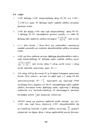 103
8.4 gapw;rp
1. ABC ,ypUe;J ADE mfw;wg;gLfpd;wJ. ,q;F DE //BC ck; ADE =
1
2
ABC ck; MFk;. BC ,ypUe;J vQ;rpa gFjpapd; GtpaPu;g;G ikaj;ij>
J}uj;ijf; fhz;f.
2. ABC ,y; ,Ue;J ADE vd;w gFjp mfw;wg;gLfpd;wJ. ,q;F DE// BC.
A ,ypUe;J BC, DE vd;gtw;wpw;fhd J}uq;fs; KiwNa a, b vdpd; BC
,ypUe;J kPjpg; gFjpf;fhd GtpaPu;g;G ikaj;J}uk;
2 2
2
3( )
a ab b
a b
 
 vdf; fhl;Lf.
3. a, b, c ePsk; nfhz;l 3 rPuhd Nfhy; xU Kf;Nfhzpia mikf;FkhW
mtw;wpd; Kidfspy; %l;lg;gLs;sd. ,k;Kf;Nfhzpapd; GtpaPu;g;G ikaj;ijf;
fhz;f.
4. ABC xU rPuhd Kf;Nfhz mluhFk;. ,jpypUe;J ,k;Kf;Nfhzpapd; cs;tpl;lg;
gFjp mfw;wg;gLfpd;wJ. BC ,ypUe;J vQ;rpa gFjpapd; GtpaPu;g;G ikak;
3
2
S 2 3
3
s aS
as s S


 
 
 

 vdf; fhl;Lf. ,q;F S vd;gJ mlupd; gug;Gk; s vd;gJ
mlupd; Rw;wstpd; miug;gq;Fk; MFk;. BC = a.
5. ACB vd;gJ AOB I tpl;lkhfTk; OC I AB ,w;Fr; nrq;Fj;jhd MiuahfTk;
nfhz;l rPuhd miutl;l mluhFk; tl;lj;jpd; Miu a. P MdJ OB ,y;
mikaf;$bathWk; OP =
2
a
 MFkhWs;s xU rJug;gFjp OPQR
mlupypUe;J ntl;b mfw;wg;gl;lhy; OB, OC vd;gtw;wpypUe;J vQ;rpa gFjpapd;
GtpaPu;g;G ikaj;ijf; fhz;f. ,jpypUe;J vQ;rpa gFjpahdJ A ,ypUe;J
rkepiyapy; fl;b njhq;ftplg;gLk;NghJ AB epiyf;Fj;Jld; mikf;Fk;
Nfhzj;jpd; jhd;rd;
1
2
,y; FiwthFk; vdf;fhl;Lf.
6. ABCDEF vd;gJ xU xOq;fhd mWNfhzp tbtpy; mike;j xU mlu;.
ABC vd;w gFjp ntl;b vLf;fg;gl;L DEF vd;wKf;Nfhzpapd; kPJ
xl;lg;gLk;NghJ ngwg;gLk; cUtpd; gtpaPu;g;G ikakhdJ
2
9
a
J}uj;jhy;
efu;j;jg;gLk; vd epWTf. ,q;F a vd;gJ mWNfhzpapd; xUgf;f ePskhFk;.
 