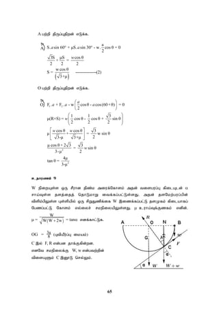 65
A gw;wp jpUg;Gjpwd; vLf;f.
 
a
S. sin 60 + μS. sin 30 - w. cos θ = 0
2
3S μS cos θ
+ =
2 2 2
w cos θ
S = ---------------(2)
3+μ
a a
w
 
O gw;wp jpUg;Gjpwd; vLf;f.
1 2
2
2
F . + F . - w cosθ - cos(60+θ) = 0
2
1 1 3
μ(R+S) = cos θ - cos θ + sin θ
2 2 2
cos θ cos θ 3
μ + = w sin θ
2
3-μ 3+μ
μ cos θ × 2 3 3
= sin θ
3-μ 2
4μ
tan θ =
3-μ
a
a a a
w
w w
w
 
 
 
 
 
 
 
 
 
 
cjhuzk; 9
W epiwAs;s xU rPuhd jpz;k miuf;Nfhsk; mjd; tisgug;G fpilAld; 
rha;Ts;s jsj;ijj; njhLkhW itf;fg;gl;Ls;sJ. mjd; jsNkw;gug;gpd;
tpspk;gpYs;s Gs;spapy; xU rpWJzpf;if W ,izf;fg;gl;L jsKfk; fpilahfg;
Ngzg;gl;L Nfhsk; vy;iyr; rkepiyapYs;sJ.  cuha;Tf;Fzfk; vdpd;.
 =  
W
W W 2w
 = tan vdf;fhl;Lf.
OG = 3a
8 (GtpaPu;g;G ikak;)
C ,y; F, R vd;gd jhf;Ffpd;wd.
vdNt rkepiyf;F W, w vd;gtw;wpd;
tpisASk; C ,D}L nry;Yk;.
A

O

 