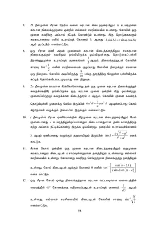 73
7. 2l ePsKs;s rPuhd Neupa tis fulhd fpilj;jiuapYk; h cauKs;s
fulhd epiyf;Fj;jsk; xd;wpy; vy;iyr; rkepiyapy; cs;sJ. Nfhypd; xU
Kid Rtupw;F mg;ghy; ePl;bf; nfhz;Lk; cs;sJ. ,U njhLiffSk;
rkfulhdit vdpy; cuha;Tf; Nfhzk;  MdJ .sin2 sin cos2
h   
 
My; jug;gLk; vdf;fhl;Lf.
8. xU rPuhd Vzp mjd; Kidfs; fulhd fpilj;jsj;jpYk; rkfulhd
epiyf;Fj;Jr; RtupYk; jq;fpapUf;f Xa;tpYs;sJ. njhLifg;Gs;sp
,uz;bYKs;s cuha;Tf; Fzfq;fs;
1
3
MFk;. epiyf;Fj;Jld; Nfhypd;
rha;T 1 1
tan
2

vdpd; rkepiyiaf; Fog;ghJ Nfhypd; epiwf;Fr; rkdhd
xU epiwia Nfhypy; mbapypUe;J
9
10
gq;F J}uj;jpw;F NkYs;s Gs;spapUf;f
fl;bj; njhq;ftplg;glKbahJ vd epWTf.
9. 2a ePsKs;s ghukhd rPu;f;Nfhnyhd;W jd; xU Kid fulhd epiyf;Fj;Jr;
RtUf;nfjpNu jq;fpapUf;f xU fulhd Kis xd;wpd; kPJ Xa;fpd;wJ.
KisapypUe;J RtUf;fhd fpilj;J}uk; c MFk;. Nfhypd; Kid Rtiuj;
njhLk;Gs;sp Kisf;F NkNy ,Ug;gpd;
3 2
sin cos
c
a
 
 MAs;sNghJ Nfhy;
fPo;Nehf;fp tOf;Fk; epiyapy; ,Uf;Fk; vdf;fhl;Lf.
10. l ePsKs;s rPuhd Vzpnahd;wpd; fPo;Kid fulhd fpilj;jiuapYk; Nky;
KidahdJ a cauj;jpYs;xg;gkhdJk; fpilahdJkhd jz;lthsj;jpw;F
Rw;W mg;ghy; ePl;bf;nfhz;L ,Uf;f Xa;fpd;wJ. jiuapy; cuha;Tf;Nfhzk;
 MAk; VzpahdJ tOf;Fk; jWthapYk; ,Ug;gpd;
2 2
2 2
tan
a a
a






vdf;
fhl;Lf.
11. rPuhd Nfhy; xd;wpd; xU Kid fulhd fpilj;jiuapYk; kWKid
rkfulhdJk; fpilAld; rha;Ts;sJkhd jsj;jpYk; cs;sthW vy;iyr;
rkepiyapy; cs;sJ. NfhyhdJ Rtupw;F nrq;Fj;jhd epiyf;Fj;J jsj;jpYk;
cs;sJ. Nfhy; fpilAld; Mf;Fk; Nfhzk;  vdpd;
 
 
1 sin 2
tan
2sin sin
 
  

 

 

 
vdf; fhl;Lf.
12. xU rPuhd Nfhy; xd;W epiyf;Fj;jhd fulhd tl;ltbthd tisaj;jpd;
ikaj;jpy; 60° Nfhzj;ij vjpuikg;gJld; cuha;Tf; Fzfk;
1
3
MAk;
cs;sJ. vy;iyr; rkrpiyapy; fpilAld; Nfhypd; rha;T 1 3
sin
7

vdf;fhl;Lf.
 