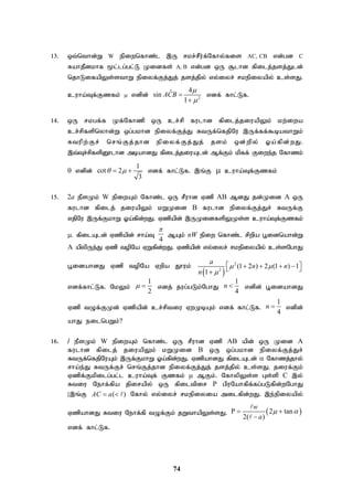 74
13. xt;nthd;W W epiwnfhz;l ,U rkr;rPu;f;Nfhy;fis AC, CB vd;gd C
RahjPdkhf %l;lg;gl;L Kidfs; A, B vd;gd xU #lhd fpilj;jsj;Jld;
njhLifapYs;sthW epiyf;Fj;Jj; jsj;jpy; vy;iyr; rkepiyapy; cs;sJ.
cuha;Tf;Fzfk;  vdpd; 2
4
ˆ
sin
1
ACB




vdf; fhl;Lf.
14. xU rkgf;f Kf;Nfhzp xU cr;rp fulhd fpilj;jiuapYk; kw;iwa
cr;rpfspnyhd;W xg;gkhd epiyf;Fj;J RtUf;nfjpNu ,Uf;ff;$bathWk;
Rtupw;Fr; nrq;Fj;jhd epiyf;Fj;Jj; jsk; xd;wpy; Xa;fpd;wJ.
,t;Tr;rpfspD}lhd mbahdJ fpilj;jiuAld; Mf;Fk; kpff; Fiwe;j Nfhzk;
 vdpd;
1
cot 2
3
 
  vdf; fhl;Lf. ,q;F  cuha;Tf;Fzfk;
15. 2a ePsKk; W epiwAk; Nfhz;l xU rPuhd Vzp AB MdJ jd;Kid A xU
fulhd fpilj; jiuapYk; kWKid B fulhd epiyf;Fj;Jr; RtUf;F
vjpNu ,Uf;FkhW Xa;fpd;wJ. Vzpapd; ,UKidfspYKs;s cuha;Tf;Fzfk;
. fpilAld; Vzpapd; rha;T
4

MAk; nW epiw nfhz;l rpwpa g+idnahd;W
A apypUe;J Vzp topNa VWfpd;wJ. Vzpapd; vy;iyr; rkepiyapy; cs;sNghJ
g+idahdJ Vzp topNa Vwpa J}uk;
 
2
2
(1 2 ) 2 (1 ) 1
1
a
n n
n
 

 
   
 

vdf;fhl;Lf. NkYk;
1
2
  vdj; jug;gLk;NghJ
1
4
n  vdpd; G+idahdJ
Vzp tOf;FKd; Vzpapd; cr;rptiu VwKbAk; vdf; fhl;Lf.
1
4
n  vdpd;
ahJ eilngWk;?
16. l ePsKk; W epiwAk; nfhz;l xU rPuhd Vzp AB apd; xU Kid A
fulhd fpilj; jiuapYk; kWKid B xU xg;gkhd epiyf;Fj;Jr;
RtUf;nfjpNuAk; ,Uf;FkhW Xa;fpd;wJ. VzpahdJ fpilAld;  Nfhzj;jhy;
rha;e;J RtUf;Fr; nrq;Fj;jhd epiyf;Fj;Jj; jsj;jpy; cs;sJ. jiuf;Fk;
Vzpf;Fkpilg;gl;l cuha;Tf; Fzfk;  MFk;. NfhypYs;s Gs;sp C ,y;
Rtiu Nehf;fpa jpirapy; xU fpiltpir P gpuNahfpf;fg;gLfpd;wNghJ
[,q;F ( )
AC a
   Nfhy; vy;iyr; rkepiyia milfpd;wJ. ,e;epiyapy;
VzpahdJ Rtiu Nehf;fp tOf;Fk; jWthapYs;sJ.  
P 2 tan
2( )
w
a
 
 



vdf; fhl;Lf.
 
