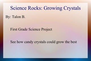 Science Rocks: Growing Crystals
By: Talon B.


  First Grade Science Project


  See how candy crystals could grow the best
 