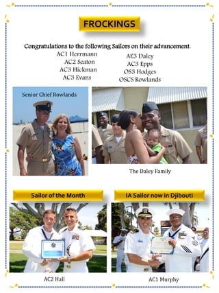 FROCKINGS
~*-----------------------------------------*--------------------------------------*~
~*-----------------------------------------*-----------------------------------------*~
~*-------------------------------------------------------*---------------------------------------------------*~
~*----------------------------------------------------------*-------------------------------------------------*~
Congratulations to the following Sailors on their advancement:
AC1 Herrmann
AC2 Seaton
AC3 Hickman
AC3 Evans
AE3 Daley
AC3 Epps
OS3 Hodges
OSCS Rowlands
Sailor of the Month IA Sailor now in Djibouti
Senior Chief Rowlands
The Daley Family
AC2 Hall AC1 Murphy
 