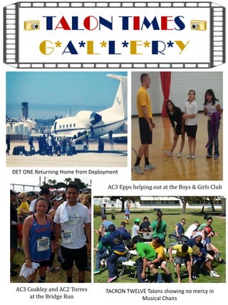 TALON TIMES
G*A*L*L*E*R*Y
AC3 Epps helping out at the Boys & Girls Club
AC3 Coakley and AC2 Torres
at the Bridge Run
DET ONE Returning Home from Deployment
TACRON TWELVE Talons showing no mercy in
Musical Chairs
 