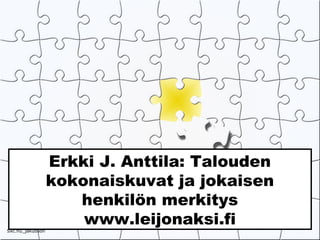 Erkki J. Anttila: Talouden
kokonaiskuvat ja jokaisen
henkilön merkitys
www.leijonaksi.fi
Sxc.hu_jakubson
 
