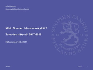 Julkinen
Ennustepäällikkö, Suomen Pankki
Mihin Suomen talouskasvu yltää?
Talouden näkymät 2017-2019
Rahamuseo 13.6. 2017
13.6.2017
Juha Kilponen
1
 