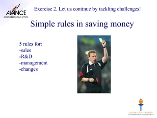 Exercise 2. Let us continue by tackling challenges!


    Simple rules in saving money

5 rules for:
-sales
-R&D
-management
-changes
 