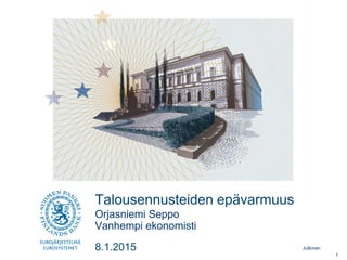 Julkinen
Talousennusteiden epävarmuus
Vanhempi ekonomisti
Orjasniemi Seppo
8.1.2015
1
 