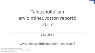 Talouspolitiikan
arviointineuvoston raportti
2017
23.1.2018
www.talouspolitiikanarviointineuvosto.fi
 