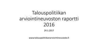 Talouspolitiikan
arviointineuvoston raportti
2016
24.1.2017
www.talouspolitiikanarviointineuvosto.fi
 