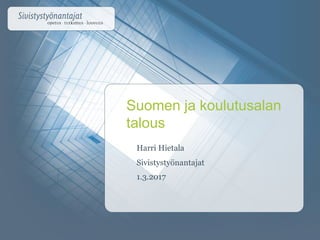Harri Hietala
Sivistystyönantajat
1.3.2017
Suomen ja koulutusalan
talous
 
