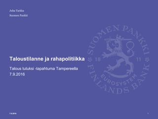 Suomen Pankki
Taloustilanne ja rahapolitiikka
Talous tutuksi -tapahtuma Tampereella
7.9.2016
17.9.2016
Juha Tarkka
 