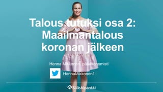 Talous tutuksi osa 2:
Maailmantalous
koronan jälkeen
Henna Mikkonen, pääekonomisti
HennaMikkonen1
 