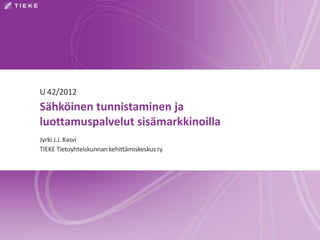 U 42/2012
Sähköinen tunnistaminen ja
luottamuspalvelut sisämarkkinoilla
Jyrki J.J. Kasvi
TIEKE Tietoyhteiskunnan kehittämiskeskus ry
 