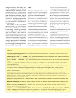  T&Y talous ja yhteiskunta 4 | 2017 13
kottavasti signaloida, ettei se tule enää
samalla tavalla poistamaan markkinaris-
kiä korkeariskisistä valtionvelkakirjoista
uuden kriisin tullessa. Vaarana on, että
julkista taloutta heikentävä finanssipoli-
tiikka tulee jälleen rahoitetuksi, koska ra-
hoitusmarkkinat olettavat tämän EKP:n
vakuutuksen olevan edelleen voimassa.
Uskottavan markkinakurin aikaansaami-
nen ei ole helppoa ja vie parhaimmillaan-
kin paljon aikaa.
Yhteisen rahan alueella jäsenmaiden fi-
nanssipolitiikkaa ei voi jättää ainoastaan
jäsenmaiden poliitikkojen oman hyvän
tahdon varaan. Tarvitaan kurinalaisuut-
ta, joka estää jäsenmaita velkaantumasta
liikaa hyvinä aikoina. Vaikka säännöt ei-
vät ole toimineet hyvin ja tarvitsevat tu-
ekseen uskottavaa markkinakuria, myös
yhteisillä finanssipolitiikan säännöillä on
oma roolinsa. Parempien ja selkeämpien
sääntöjen kehittäminen voi osaltaan aut-
taa välttämään ylivelkaantumista ja siten
luo mahdollisuuksia tukea kasvua silloin
kun tukea todella tarvitaan. •
Viitteet
• Kirjoituksessa esittelemäni tutkimus on saanut
rahoitusta EU:n Horisontti 2020-puiteohjelman
FIRSTRUN-hankkeesta. Kiitän Tarmo Valkosta ja
Vesa Vihriälää hyödyllisistä kommenteista.
1 Vakaus- ja kasvusopimuksen korjaavassa osassa
(jota sovelletaan, kun sen mukaiseen liiallisen ali-
jäämän menettelyyn liittyvät 3 ja 60 prosentin ali-
jäämä- ja velkakriteerit eivät täyty) RRA auttaa
ohjaamaan liiallisen alijäämän poistamista. Sopi-
muksen ennaltaehkäisevässä osassa se määrittelee
julkistalouksien keskipitkän aikavälin tasapaino-
tavoitteen.
2 Suhdannekorjattu budjettitasapaino mitataan
ottaen huomioon verotulojen ja julkisten menojen
historiallinen herkkyys tuotantokuilun vaihteluille
(ks. Mourre ym. 2013, Havik ym. 2014).
3 Periaatetta heijastelee hyvin vuoden 2008 syk-
syllä päätetty koordinoitu päätösperäinen elvytys
koko EU:ssa, johon Suomi osallistui voimakkaasti.
Tätä elvytystä saattoi hyvin perustella globaalilla
finanssikriiisillä, jonka saattoi olettaa tilapäiseksi
häiriöksi. Vastaavasti kun Suomen vientimenestys
alkoi jäädä pysyvästi heikoksi ja velka kasvaa, oli
Kirjallisuus
Ahola, I. & Pääkkönen, J. & Tamminen, V. (2017), Finanssipolitiikan päätösperäisyyden arvioiminen – vaihtoehtoisten mittareiden esittely, Valtiova-
rainministeriön julkaisuja 40/2017.
Bergman, U.M. & Hutchison, M.M. & Jensen, S.E.H. (2016), Promoting Sustainable Public Finances in the European Union: The Role of Fiscal Rules and
Government Efficiency, European Journal of Political Economy, 44, 1–19.
Bouis, R. & Cournède, B. & Christensen, A. (2012), Implications of Output Gap Uncertainty in Times of Crisis, OECD Economics Department Working
Papers 977.
Golinelli, R.M.S. (2008), The Cyclical Response of Fiscal Policies in the Euro Area, Why Do Results of Empirical Research Differ Do Strongly? Banca
d’Italia Working Papers 654.
Havik, K. & McMorrow, K. & Orlandi, F. & Planas, C. & Raciborski, R. & Roeger, W. & Rossi, A. & Thum-Thysen, A. & Vandermeulen, V. (2014),
The Production Function Methodology for Calculating Potential Growth Rates and Output Gaps, European Economy, Economic Papers 535.
Huovari, J. & Jauhiainen, S. & Kekäläinen, A. (2017), Euroopan komission suhdannekorjausmenetelmän arviointi Suomelle – vaikutus rakenteelliseen
jäämään, PTT työpapereita 191.
Kuusi, T. (2015), Rakenteellisen rahoitusaseman mittaamisen vaihtoehtoja. Valtioneuvoston selvitys- ja tutkimustoiminnan julkaisusarja 5/2015.
Kuusi, T. (2017a), Output Gap Uncertainty and the Optimal Fiscal Policy in the EU. Firstrun-project deliverable 2.7. Saatavilla osoitteessa www.firstrun.eu.
Kuusi, T. (2017b), Does the Structural Budget Balance Guide Fiscal Policy Pro-cyclically? Evidence from the Finnish Great Depression of the 1990s,
National Institute Economic Review, 239:1, R14–R31.
Kuusi, T. (2017c), Finding the Bottom Line: A Quantitative Model of the EU’s Fiscal Rules and their Compliance. Firstrun-project working paper. Saata-
villa osoitteessa www.firstrun.eu
Marcellino, M. & Musso, A. (2010), Real Time Estimates of the Euro Area Output Gap – Reliability and Forecasting Performance, ECB Working Papers
1157.
Mourre, G. & Isbasoiu, G.-M. & Paternoster, D. & Salto, M. (2013), The Cyclically-adjusted Budget Balance Used in the EU Fiscal Framework:
an Update, European Economy Economic Papers 478.
Orphanides, A. & van Norden, S. (2002), The Unreliability of Output Gap Estimates in Real Time, The Review of Economics and Statistics, 84, 569–583.
Planas, C. & Rossi, A. (2004), Can Inflation Data Improve Real-Time Reliability of the Output Gap? Journal of Applied Econometrics, 19, 121–133.
Rünstler, G. (2002), The Information Content of Real-Time Output Gap Estimates: An Application to the Euro Area, ECB Working Paper 182.
perusteltua siirtyä neutraalimpaan linjaan.
4 Ahola ym. (2017) tarkastelevat mittareita 2000-
luvun osalta. Arviot ovat 2000-luvun alun osalta
hyvin samankaltaisia kuin nyt esitellyt. Vuosien
2015 ja 2016 reaaliaikaisten arvioiden osalta Ahola
ym. (2017) toteavat, että eri mittareiden antama
kuva finanssipolitiikasta on pääsääntöisesti saman-
suuntainen, vaikka arvio vaikutusten suuruudesta
vaihtelee toisistaan paljon. Koska viimeaikainen
talouskehitys muuttaa edelleen suhdannearvioi-
ta, lopullisia päätelmiä mittareiden ohjaamisen
oikeellisuudesta näiden vuosien osalta ei ole syytä
vielä tehdä.
5 Ennen kriisiä euromaiden valtionvelkojen korko-
tasot lähestyivät toisiaan tavalla, joka viittaa siihen,
ettei hinnoittelu vastannut velanhoitokykyyn
liittyneitä riskejä.
6 Sijoittajanvastuun uskottava ulottaminen val-
tionlainoihin vaatii kuitenkin vahvat instituutiot ja
menettelyt, joiden avulla voidaan toteuttaa mak-
sukyvyttömien valtioiden velkajärjestely nopeasti,
samalla myös turvaten maksukykyisten valtioiden
likviditeetti. Välttämätön edellytys velkajärjeste-
lyjen uskottavuudelle on pankkien valtionriskien
vähentäminen.
 