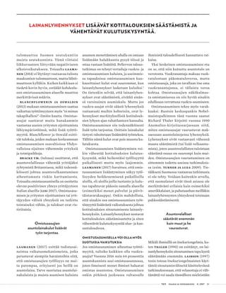  T&Y talous ja yhteiskunta 4 | 2017 49
LAINANLYHENNYKSET LISÄÄVÄT KOTITALOUKSIEN SÄÄSTÄMISTÄ JA
VÄHENTÄVÄT KULUTUSKYSYNTÄÄ.
tulomuuttoa Suomen seutukuntiin
muista seutukunnista. Tämä viittaisi
liikkuvuuteen liittyvään negatiiviseen
ulkoisvaikutukseen. Toisaalta Laama-
nen (2014) ei löytänyt vastaavaa tulosta
maakuntien tulomuuttoon, mutta lähtö-
muuttoon kylläkin. Kaiken kaikkiaan ei
tiedetä kovin hyvin, estääkö kohdealu-
een omistusasuminen alueelle muuttoa
merkittävissä määrin.
Blanchflowerin ja Oswaldin
(2013) mukaan omistusasuminen saattaa
vaikuttaa työttömyyteen myös ”ei minun
takapihalleni”-ilmiön kautta. Omistus-
asujat saattavat muita hanakammin
vastustaa uusien yritysten sijoittumista
lähiympäristöönsä, mikä lisää työttö-
myyttä. Blanchflower ja Oswald esitti-
vät tuloksia, joiden mukaan korkeamman
omistusasumisen osavaltioissa Yhdys-
valloissa sijaitsee vähemmän yrityksiä
ja toimipaikkoja.
Bracke ym. (tulossa) osoittavat, et­tä
asuntovelallisuus vähentää yrit­tä­jäksi
ryhtymistä Britanniassa, mi­kä todennä-
köisesti johtuu asuntovelkaantumisen
aiheuttamasta riskin karttamisesta.
Toisaalta omistusasumisella on osoitettu
olevan positiivinen yhteys yrittäjyyteen
Italian alueilla (Lisi 2017). Omistusasu-
misen ja yritysten sijoittumisen tai yrit-
täjyyden välisiä yhteyksiä on tutkittu
toistaiseksi vähän, ja tulokset ovat ris-
tiriitaisia.
Omistusasujien
asuntolainakulut lisäävät
työn tarjontaa.
Laamanen (2017) esittää todistusai-
neistoa vaikutusmekanismeista, jotka
perustuvat aiempiin havaintoihin siitä,
että omistusasujien työllisyys on mui-
ta parempaa, erityisesti jos heillä on
asuntolaina. Tarve suoriutua asuntolai-
nakuluista ja muista asumisen kuluista
asunnon menettämisen uhalla on omiaan
lisäämään halukkuutta pysyä töissä ja
ottaa vastaan lisätöitä. Pellervon talous-
tutkimus on tehnyt vertailuja vuokra- ja
omistusasumisen kuluista, ja useimmis-
sa tapauksissa omistusasumisen kuu-
kausittaiset kulut ovat suuremmat, kun
lainanlyhennykset lasketaan kuluiksi.1
On tietenkin selvää, että lainanlyhen-
nykset ovat säästämistä, eivätkä sinän-
sä varsinainen asumiskulu. Mutta jos
vuokra-asujat eivät säästä lyhennyksiä
vastaavasti muihin kohteisiin, ovat ly-
hennykset merkityksellisiä kotitalouk-
sien lyhyen ajan rahatilanteen kannalta.
Omistusasuminen siis todennäköisesti
lisää työn tarjontaa. Osittain lainakulut
tietysti rahoitetaan lisäämättä työntekoa.
Tällöin nämä kulut ovat pois muusta ku-
lutuksesta.
Omistusasumisen lisääntyminen voi-
kin vähentää kotitalouksien kulutus-
kysyntää, mikä heikentäisi työllisyyttä
paikallisesti mutta myös laajemmin.
Laamanen (2017) havaitsee, että omis-
tusasumisen lisääntyminen näkyy työl-
lisyyden heikkenemisenä paikallisilla
aloilla, eli aloilla joilla tuotanto ja kulu-
tus tapahtuvat pääosin samalla alueella
(esimerkiksi monet palvelut ja päivit-
täistavarakauppa). Onkin mahdollista,
että ainakin osa omistusasumisen työt-
tömyyttä lisäävästä vaikutuksesta johtuu
kotitalouksien sitoutumisesta lainanly-
hennyksiin. Lainanlyhennykset nostavat
kotitalouksien säästämisastetta ja siten
vähentävät kulutuskysyntää alue- ja kan-
santaloudessa.
OMISTUSASUMISELLA VOI OLLA MYÖS
SUOTUISIA VAIKUTUKSIA
Jos omistusasuminen aiheuttaa työttö-
myyttä, tulisiko kaikkien olla vuokra-
asujia? Vuonna 2016 noin 64 prosenttia
asuntokunnista asui omistusasunnossa,
joten ilmeisesti monet ihmiset haluavat
omistaa asuntonsa. Omistusasuminen
onkin pitkässä juoksussa valtaosalle
ihmisistä taloudellisesti kannattava rat-
kaisu.
Yksi keskeinen omistusasumisen etu
on se, että niin kutsuttu asuntotulo on
verotonta. Vuokranantaja maksaa vuok-
ratulostaan pääomatuloveroa, mutta
omistusasuja, joka on tavallaan itse oma
vuokranantajansa, ei tällaista veroa
kohtaa. Omistusasujien näkökulmas-
ta omistamisessa on siis hyvää ainakin
edullisuus verrattuna vuokra-asumiseen.
Omistusasuminen tekee myös varak-
kaaksi. Ruotsin keskuspankin Nobel-
muistopalkinnon tänä vuonna saanut
Richard Thaler kirjoitti vuonna 1990
Anomalies-kirjoitussarjassaan siitä,
miten omistusasujat vaurastuvat mak-
saessaan asuntolainojensa lyhennyksiä.
Lyhennykset eivät vastaavasti vähennä
muuta säästämistä (tai lisää velkaantu-
mista), joten asuntovelallisten tuloistaan
säästämä osuus on suurempi kuin mui-
den. Omistusasujien vaurastuminen on
sittemmin todettu useissa tutkimuksis-
sa (esim. Turner ja Luea 2009). Tie-
tääkseni Suomessa vastaavaa tutkimusta
ei ole tehty. Voidaan kuitenkin arvella,
että suomalaiset eivät tässä asiassa ole
merkittävästi erilaisia kuin esimerkiksi
amerikkalaiset, ja puhutaanhan meilläkin
lainanlyhennysten yhteydessä toisinaan
pakkosäästämisestä.
Asuntovelalliset
säästävät enemmän
kuin muut ja he
vaurastuvat.
Mikäli ihmisillä on itsekuriongelmia, ku-
ten Thaler (1990) on esittänyt, on lai-
nanlyhennyksiin sitoutuminen tapa kyetä
säästämään enemmän. Laibson (1997)
tosin toteaa itsekuriongelmaisten käyt-
tämiä sitoutumisvälineitä käsittelevässä
tutkimuksessaan, että velanottaja ei vält-
tämättä voi saada täsmälleen mieleistään
 