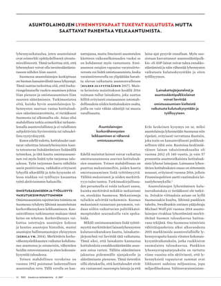 50 T&Y talous ja yhteiskunta 4 | 2017
ASUNTOLAINOJEN LYHENNYSVAPAAT TUKEVAT KULUTUSTA MUTTA
SAATTAVAT PAHENTAA VELKAANTUMISTA.
lyhennysaikataulua, joten asuntolainat
ovat esimerkki epätäydellisestä sitoutu-
misvälineestä. Tämä tarkoittaa sitä, että
lyhennykset voivat olla tavoitesäästämis-
tasoon nähden liian suuret.
Suomessa asuntolainojen keskipituus
on hieman kansainvälistä tasoa lyhyempi.
Tämä saattaa tarkoittaa sitä, että itseku-
riongelmaiselle vuokra-asuminen johtaa
liian pieneen ja omistusasuminen liian
suureen säästämiseen. Tutkimustietoa
siitä, kuinka hyvin asuntolainojen ly-
hennysten suuruus vastaa kotitalouk-
sien säästämistavoitteita, ei tietääkseni
Suomesta tai ulkomailta ole. Asiaa olisi
mahdollista tutkia esimerkiksi tarkaste-
lemalla asuntovelallisten ja ei-velallisten
subjektiivista hyvinvointia tai taloudel-
lista tyytyväisyyttä.
Kuten edellä todettu, kotitaloudet saat-
tavat rahoittaa lainanlyhennysten kaut-
ta toteutuvan lisäsäästämisen lisäämällä
työntekoa, ja tätä kautta omistusasumi-
nen voi myös lisätä työn tarjontaa talo-
udessa. Työn tarjonnan kasvu nähdään
usein positiivisena, vaikkakin erityisesti
lyhyellä aikavälillä ja työn kysynnän ol-
lessa niukkaa voi työllisyys kasaantua
työtä aktiivisimmin haluaville.
OMISTUSASUMISEEN JA TYÖLLISYYS-
VAIKUTUKSIIN PUUTTUMINEN
Omistusasumista rajoittavista toimista on
Suomessa ryhdytty lähinnä asuntolainan
korkovähennyksen leikkaamiseen. Kan-
sainvälisten tutkimusten mukaan tämä
keino on tehoton. Korkovähennys vai-
kuttaa ostettujen asuntojen kokoon
ja kenties asuntojen hintoihin, muttei
asuntojen hallintamuotojen yleisyyteen
(Eerola ym. 2014). Merkittävin korko-
vähennysleikkausten vaikutus kohdistu-
nee asuntonsa jo ostaneisiin, vähentäen
heidän ostovoimaansa ja siten kokonais-
kysyntää taloudessa.
Toinen mahdollinen verokeino on
vuonna 1992 poistunut laskennallisen
asuntotulon vero. Tällä verolla on kan-
nattajansa, mutta ilmeisesti asuntotulon
käsitteen vaikeaselkoisuuden vuoksi se
on kohdannut myös vastustusta. Ensi-
asunnon ostajien vapautus varainsiirto-
verosta voi lisätä omistusasumista, koska
varainsiirtoverolla on ylipäätään havait-
tu olevan vaikutusta asunnonvaihtoon
(Hilber ja Lyytikäinen 2017). Muis-
ta keinoista mainittakoon kesällä 2016
voimaan tullut lainakatto, joka saattaa
hillitä erityisesti ensiasunnon ostomah-
dollisuuksia niiden kotitalouksien osalta,
joilla on vain vähän säästöjä tai muuta
varallisuutta.
Asuntolainojen
korkovähennysten
leikkaaminen ei vähennä
omistusasumista.
Edellä mainitut keinot voivat vaikuttaa
omistusasunnossa asuvien kotitalouk-
sien osuuteen. Toinen mahdollisuus on
puuttua mekanismeihin, joiden kautta
omistusasuminen lisää työttömyyttä.
Tällöin mekanismit ja niiden merkittä-
vyys tulee tuntea. Tutkimuskirjallisuu-
den perusteella ei voida tarkasti sanoa,
kuinka merkittävä mikäkin mekanismi
on, etenkään Suomessa. Mekanismeja
tulisikin selvittää tarkemmin. Kunnes
mekanismit tunnetaan paremmin, voi-
daan niihin vaikuttavien politiikkatoi-
menpiteiden seurauksilla vain speku-
loida.
Mikäli omistusasuminen lisää työttö-
myyttä merkittävästi lainanlyhennysten
kulutusvaikutuksen kautta, lainakatto-
järjestelmä voi lievittää tätä vaikutusta.
Tämä siksi, että lainakatto kannustaa
kotitalouksia ennakkosäästämään asun-
non ostoa varten. Tällöin säästäminen
jakautuu pidemmälle ajanjaksolle ja
säästämisaste pienenee. Tämä tietenkin
sillä oletuksella, että kotitaloudet eivät
ota vastaavasti suurempia lainoja ja että
laina-ajat pysyvät ennallaan. Myös suo-
siotaan kasvattaneet asuntosäästöpalk-
kio- eli ASP-lainat voivat tukea ennakko-
säästämistä ja näin vähentää lyhennysten
vaikutusta kulutuskysyntään ja siten
työllisyyteen.
Lainakattojärjestelmä ja
asuntosäästöpalkkiolainat
voivat lievittää
omistusasumisen kielteistä
vaikutusta kulutuskysyntään ja
työllisyyteen.
Eräs keskeinen kysymys on se, miksi
asuntolainoja lyhennetään Suomessa niin
ripeästi, erityisesti verrattuna Ruotsiin,
joka tosin on kansainvälisesti poikkeuk-
sellinen tältä osin. Ruotsissa keskimää-
räinen lainan takaisinmaksuaika oli
vuonna 2012 yli 140 vuotta, ja vain 57
prosenttia asuntovelkaisista kotitalouk-
sista lyhensi lainojaan. Lainaansa lyhen-
tävien kotitalouksien osuus on sittemmin
noussut, erityisesti vuonna 2016, jolloin
Finansinspektion asetti vaatimuksia lai-
nanlyhennyksille.2
Asuntolainojen lyhentämisen kulu-
tusvaikutuksia ei tietääkseni ole tutkit-
tu. Joitakin viittauksia asiaan on kyllä
Suomessakin kuultu, lähinnä pankkien
taholta. Swedbankin entinen pääjohtaja
Michael Wolf piti vuonna 2014 asunto-
lainojen rivakkaa lyhentämistä merkit-
tävänä Suomen talouskasvua haittaa-
vana tekijänä. Osa Suomessa toimivista
vähittäispankeista alkoi alkuvuodesta
2015 markkinoida asuntovelallisille ly-
hennysvapaita kausia viitaten kokonais-
kysyntävaikutuksiin, jotka ruokkisivat
suomalaista talouskasvua. Pankkien
lyhennysvapaatarjouksiin on tartuttu
viime vuosina niin aktiivisesti, että ly-
hennyksistä vapautuvat summat ovat
liikkuneet sadoissa miljoonissa, jopa
miljardiluokassa. Valtionvarainministe-
 