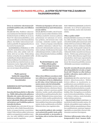  T&Y talous ja yhteiskunta 4 | 2017 55
PANKIT OLI PAKKO PELASTAA, JA SITEN VÄLTETTIIN VIELÄ SUUREMPI
TALOUSROMAHDUS.
loissa on onnistuttu rakentamaan jär-
jestelmää uudelleen niin, ettei tällainen
toistuisi?
Paljon on tehty. Pankkien vakavarai-
suusvaatimusten kiertämistä varjopank-
kisektorin kautta on tilkitty. Se on osa ns.
Basel III-vakavaraisuuskehikkoa, josta
on kansainvälisesti sovittu finanssikriisin
jälkeen. Sen lisäksi vakavaraisuusvaati-
muksia pankeille eli tappiopuskureita on
kasvatettu huomattavasti.
Akateemisella puolella on tällä
hetkellä mielenkiintoista keskustelua
edelleen siitä, onko sekään vielä riit-
tävää, mitä nyt on tehty. Yhdysvaltoja
koskien on huolta, lievennetäänkö siellä
mahdollisesti tehtyjä sääntelymuutoksia.
Kaiken kaikkiaan lieventäminen ei kuu-
losta hyvältä, kun tästä kriisistä on vasta
kymmenen vuotta. Oppi pitäisi olla vielä
muistissa. Yksityiskohtien järkeistämi-
nen voi sen sijaan olla paikallaan.
Pankit saattoivat
hyödyntää varjopankkeja
vakavaraisuusvaatimuksiensa
lieventämiseksi.
EUROKRIISI OLI OSITTAIN FINANSSI-
KRIISIN SEURAUSTA
Euroalueella finanssikriisi ei ollut niin
iso. Täällä ehkä pelästyttiin pikkaisen
liikaakin sitä, mutta sitä seurasi euro-
kriisi, jossa eräiden maiden pankit jou-
tuivat vaikeuksiin. Miten näet eurokrii-
sin keskeiset syyt? Kaikkihan puhuvat
tietenkin Kreikasta.
Kyllä minä näen, että siinä oli itse asi-
assa hyvin vahva linkki finanssikriisiin,
koska arvopaperistettuja asuntolaina-
riskejä Yhdysvalloista päätyi mittavassa
määrin eurooppalaisten pankkien tasei-
siin. Sen takia täälläkin monet pankit
joutuivat suuriin ongelmiin.
Irlannissa ja Espanjassa oli oma asun-
tomarkkinakriisi ja myös Britanniassa
jossain määrin.
Kyllä, mutta oli sitäkin, että oli tuonti-
tavarana taseissa yhdysvaltalaista riskiä.
Pankkeja jouduttiin monessa paikassa
pelastamaan tai tukemaan eri tavoin,
kun pelättiin, että kriisistä tulee vielä
suurempi. Joidenkin maiden tapauk-
sessa – Irlanti ja Espanja esimerkkeinä
– pankkien tukeminen vaikeutti huo-
mattavasti valtiontalouden asemaa, ja se
sitten osaltaan oli johtamassa Euroopan
valtionlainojen kriisiin. Lisäksi oli maita,
joissa valtiontalouden hoidossa sinällään
oli ollut ongelmia.
Eurokriisiä kärjisti se, että
Yhdysvalloista päätyi
asuntolainariskejä mittavassa
määrin eurooppalaisten
pankkien taseisiin.
Miten sitten tällainen euroalueen sisäi-
nen vaihtotaseen epätasapaino-ongel-
ma? Saksahan oli hyvin ylijäämäinen
ja sitä rahaa virtasi Saksasta ja myös
muista maista tuleviin kriisimaihin.
Euroopan pankeissa monissa mais-
sa markkinaehtoista rahoitusta käytet-
tiin paljon. Lyhyesti sanottuna pankki
rahoittaa itseään omalla pääomallaan,
talletuksilla ja markkinaehtoisella rahoi-
tuksella. Ylijäämät toisissa maissa kana-
voituivat toisiin maihin pankkisektorin
kautta ja vahvistivat luottobuumeja. Se
lisäsi pankkien haavoittuvuutta alijäämä-
maissa, koska markkinaraha on herkkä-
liikkeistä sitten, kun ongelmia tulee.
Kun eurokriisi puhkesi, niin ensisijai-
sesti pelastettiin pankit, koska pelät-
tiin systeemiriskiä, ts. jos jossakin al-
kaa horjua, niin se tarttuu sitten myös
muualle.
Niin Yhdysvalloissakin jouduttiin
tekemään. Ja se oli hyvin epäsuosittua,
kuten tiedetään, mutta näin kuitenkin
tehtiin.
Oliko se pakko tehdä?
Kyllä lyhyesti sanottuna oli. Politiik-
kaa tällä alueella voidaan kuvata sillä,
että tehtiin kaikki päinvastoin kuin mitä
tehtiin 1930-luvun kriisissä. Silloin pidet-
tiin julkisen sektorin rahahanat tiukalla
kaikin puolin, keskuspankit mukaan lu-
kien. Nyt pidettiin huolta siitä, että lik-
viditeettiä riittää. Annettiin tarvittaessa
takuita. Tehtiin jopa pelastusoperaati-
oita. Kriisin alkuvaiheessa negatiivinen
talouskehitys näytti jopa nopeammalta
kuin 1930-luvun Suuren Laman yhtey-
dessä. Nyt toteutettu politiikka onnistui
välttämään suuremman romahduksen.
Kyteekö euroalueella jossain pinnan
alla yhä pankkikriisi vai onko se lopul-
lisesti ohi? Viimeksi on ollut Italiassa
joitakin vaikeuksia, mutta mikä se ti-
lanne oikein on?
Euroopassa on tehty omia hyvin mer-
kittäviä sääntelymuutoksia. Näiden
kriisien jälkeen on muodostettu ns.
pankkiunioni, josta merkittävä osa on to-
teutettu vaikka vielä on asioita tekemättä.
Sen yhtenä keskeisenä pilarina on pank-
kien uusi kriisinratkaisulainsäädäntö ja
kehikko. Mm. Portugalissa on sovellettu
uutta kriisinratkaisukehikkoa. Italiassa
oli erilainen ratkaisu, mutta kuitenkin
uuden kehikon puitteissa.
Järjestämättömiä luottoja on
merkittäviä määriä joissakin maissa. On
tärkeää, että pankkien taseet saadaan ris-
keiltään riittävän samankaltaiseen tilaan,
kun pankkiunionia saatetaan loppuun.
Agendalla on esimerkiksi yhteisen talle-
tussuojan saaminen Eurooppaan.
Yhteinen talletussuoja taitaa olla se
kompastuskivi tässä. Suomen halli-
 