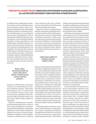  T&Y talous ja yhteiskunta 4 | 2017 05
TIEKARTTA SUOSITTELEE VARHAISKASVATUKSEN MAKSUJEN ALENTAMISTA
JA LASTEN KOTIHOIDON TUEN KESTON LYHENTÄMISTÄ.
eri-ikäisten lasten osallistumista varhais-
kasvatukseen jonkin politiikkamuutok-
sen seurauksena, ja miten tämä on vai-
kuttanut esimerkiksi lasten myöhempään
koulumenestykseen tai aikuisiän ansioi-
hin. Kirjallisuudesta ei voi vetää täysin
suoraviivaisia johtopäätöksiä, sillä eri
tutkimuksissa päädytään hieman erilai-
siin tuloksiin. Joitain yhtenäisiä tuloksia
kuitenkin voi vetää, esimerkiksi sen, että
osallistuminen varhaiskasvatukseen vai-
kuttaa positiivisesti lasten kehitykseen
sitä varmemmin mitä lähempänä he ovat
kouluikää. Toisaalta joissakin ryhmissä
osallistuminen varhaiskasvatukseen vai-
kuttaa positiivisesti myös jo alle kolmi-
vuotiaiden ryhmissä. Todennäköisimmin
positiivisia vaikutuksia ilmenee sellais-
ten lasten kohdalla, jotka tulevat alhai-
sen sosioekonomisen aseman omaavista
perheistä.
Eniten varhais-
kasvatuksesta hyötyvät
lapset, jotka tulevat
alhaisen sosioekonomisen
aseman omaavista
perheistä…
Suomessa osallistuminen varhaiskas-
vatukseen on kansainvälisessä vertai-
lussa yllättävän alhaista. Tämä pätee
tarkasteltaessa niin 1–2-vuotiaita kuin
3–5-vuotiaitakin. Suomi ei sijoitu osal-
listumisasteessa pelkästään muita Poh-
joismaita paljon alemmalle tasolle, vaan
myös kauas OECD-maiden keskiarvon
alapuolelle.
Alhainen osallistumisaste on merkit-
tävä yhteiskunnallinen piirre, koska se
liittyy lasten laadukkaaseen kasvatuk-
seen tärkeässä ikävaiheessa, vanhempien
työllisyyteen ja tätä kautta sukupuolten
väliseen tasa-arvoon. Erityisesti ongel-
malliseksi voi nähdä sen, että varhaiskas-
vatukseen osallistumisaste on alhaisin
niissä ryhmissä, jotka sinne osallistu-
misesta eniten hyötyisivät yllä kuvatun
tutkimuskirjallisuuden mukaan.
Raportissa alhainen osallistumisaste
liitetään vanhempien taloudellisiin kan-
nustimiin osallistua töihin. Näitä puoles-
taan aiheuttaa erityisesti pienituloisilla
varhaiskasvatusmaksut. Lisäksi muut
tuet vaikuttavat huonoihin kannustimiin,
joista yksi merkittävä on toimeentulotuki
ja sen piirre, että pienen suojaosan jäl-
keen tuki peritään työtulojen myötä pois
yksi yhteen lisätulojen kanssa. Käytän-
nössä tämä tarkoittaa 100 prosentin ra-
javeroastetta.
…joiden lapset osallistuvat
varhaiskasvatukseen
kaikkein vähiten.
Kaikissa tuloryhmissä lasten kotihoidon
tuki ohjaa voimakkaasti kotihoitoon. Si-
ten se ei ole pelkästään tulonsiirto niille
perheille, joissa lapset hoidetaan kotona,
vaan sillä on myös voimakkaita käyttäy-
tymisvaikutuksia. Se lisää kotihoitoa ja
samalla alentaa osallistumista varhais-
kasvatukseen. Kotihoidon tuen keskei-
nen haitallinen piirre onkin, että se on
sidottu lasten kotihoitoon. Pelkästään
tulonjakoon puuttuminen kannattaisi-
kin hoitaa tukimuodoilla, jotka eivät ole
sidottuja kotihoitoon. Oikeus kotihoidon
tukeen päättyy nuorimman lapsen täyttä-
essä kolme vuotta, mutta se voi myös vä-
hentää yli kolmivuotiaiden osallistumista
varhaiskasvatukseen, koska vanhempia
sisaruksia saatetaan hoitaa kotona nuo-
rimman sisaruksen nauttiessa kotihoidon
tukea.
Varhaiskasvatuksen tiekartan suosi-
tukset osallistumisasteen nostamiseksi
ovat alentaa varhaiskasvatusmaksuja,
lyhentää lasten kotihoidon tuen kestoa
ja harkita maksuttoman esiopetuksen
laajentamista koskemaan viisivuotiaita.
Lisäksi raportissa kehotetaan pohtimaan
kunnallisen päätöksenteon piirissä olevia
seikkoja, kuten palvelukseen ohjausta,
varhaiskasvatuksen eduista tiedottamista
ja kunnallisten lisien sisältöä.
Varhaiskasvatusmaksujen alennukset
tulisi toteuttaa niin, että maksut kasvai-
sivat nykyistä loivemmin tulojen myötä.
Nykyään ensimmäisestä lapsesta maksu
kasvaa alarajan mukaisesti melkein 12
prosenttia suhteessa tuloihin, ja esitäm-
me että ne kasvaisivat vain 6 prosentin
vauhtia. Syksyn hallituksen budjettiesi-
tyksessä varhaiskasvatusmaksuja kyllä
esitettiin alennettavaksi, mutta tämä
tapahtuisi lähinnä nostamalla alarajaa,
josta maksut lähtevät kertymään.
Raportin esityksen etuna on, että se li-
säisi huomattavasti kannusteita ansaita
lisätuloja alhaisilla tulotasoilla. Korkeat
maksujen nousuprosentit haittaavat lisä-
tulojen hankkimiskannusteita erityisesti,
kun on muita tulosidonnaisia ja samaan
suuntaan vaikuttavia tukia, kuten asu-
mistuki. Esityksemme mukaiset alen-
nukset maksaisivat julkiselle sektorille
noin 100 miljoonaa euroa. Koska nykyään
maksuilla kerätään noin 400 miljoonaa
euroa, emme esitä kaikkien maksujen
poistamista liian kalliina ja tehottoma-
na keinona varhaiskasvatuksen osallis-
tumisasteen nostamiseksi.
Lasten kotihoidon tuki aiheuttaa ny-
kyisen järjestelmän suurimmat käyt-
täytymisvaikutukset siihen suuntaan,
että lapset eivät osallistu varhaiskasva-
tukseen ja samalla toinen vanhemmista,
yleensä lapsen äiti, ei osallistu töihin.
Lasten saamisen yhteydessä vanhem­
painvapaa ja töistä pois oleminen on
luonteva ajatus, mutta lasten hoitova-
paan ja kotihoidon tuen pitkä kesto ja
korkea taso ovat kansainvälisesti erittäin
poikkeuksellisia. Suosittelemme näiden
voimakkaiden vaikutusten hillitsemisek-
si, että kotihoidon tukea ja lasten hoito-
vapaan kestoa lyhennettäisiin nykyises-
tä kolmesta vuodesta ainakin vuodella.
 