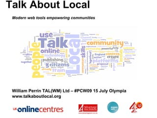 Talk About Local
 Modern web tools empowering communities




 William Perrin TAL(WM) Ltd – #PCW09 15 July Olympia
 www.talkaboutlocal.org
 