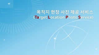 목적지 현장 사진 제공 서비스
(Target Location Photo Service)
 