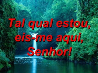 Tal qual estou, eis-me aqui, Senhor! 