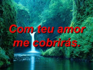 Com teu amor me cobrirás. 