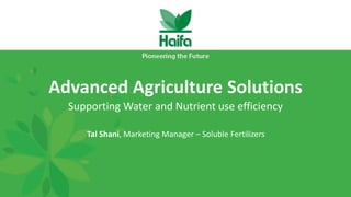 Advanced Agriculture Solutions
Supporting Water and Nutrient use efficiency
Tal Shani, Marketing Manager – Soluble Fertilizers
 