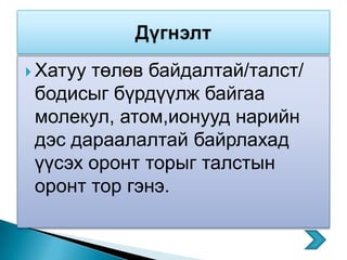  Хатуутөлөв байдалтай/талст/
 бодисыг бүрдүүлж байгаа
 молекул, атом,ионууд нарийн
 дэс дараалалтай байрлахад
 үүсэх оронт торыг талстын
 оронт тор гэнэ.
 